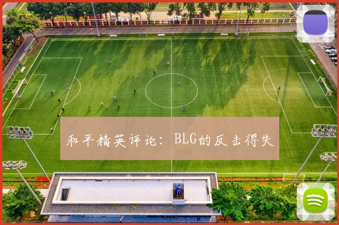 和平精英评论：BLG的反击得失