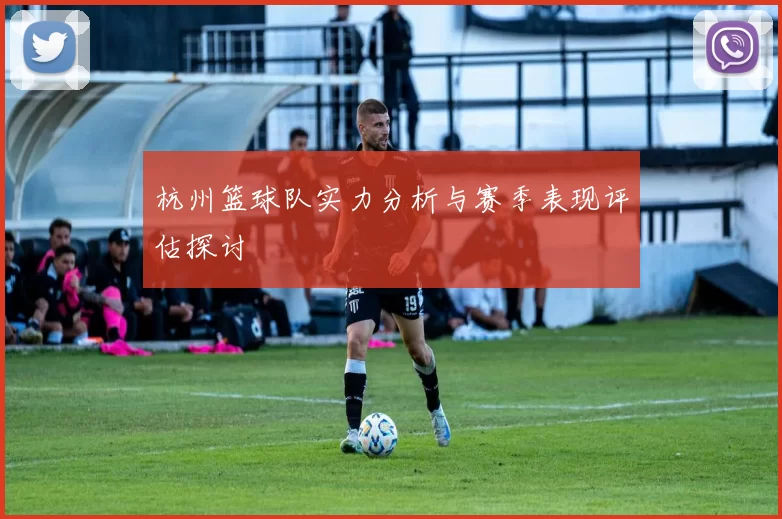 杭州篮球队实力分析与赛季表现评估探讨