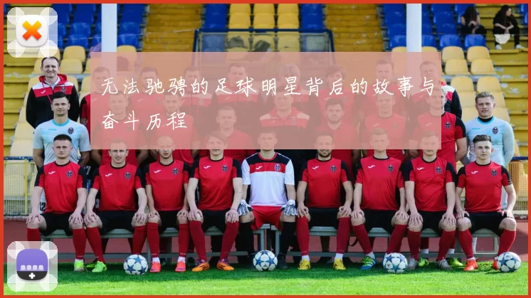 无法驰骋的足球明星背后的故事与奋斗历程