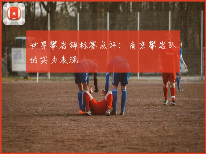 世界攀岩锦标赛点评：南京攀岩队的实力表现