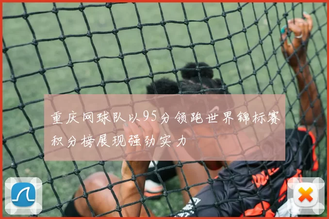 重庆网球队以95分领跑世界锦标赛积分榜展现强劲实力