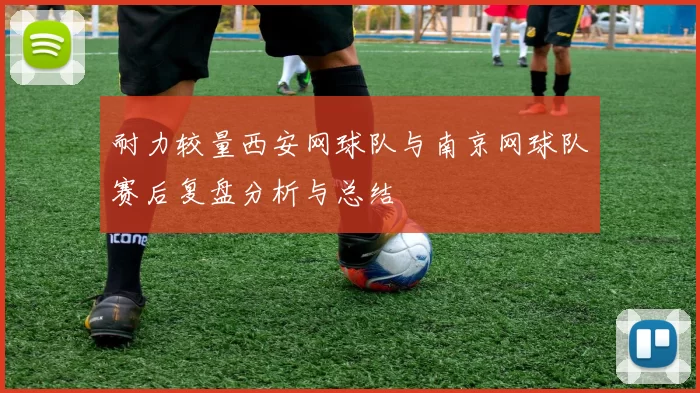 耐力较量西安网球队与南京网球队赛后复盘分析与总结