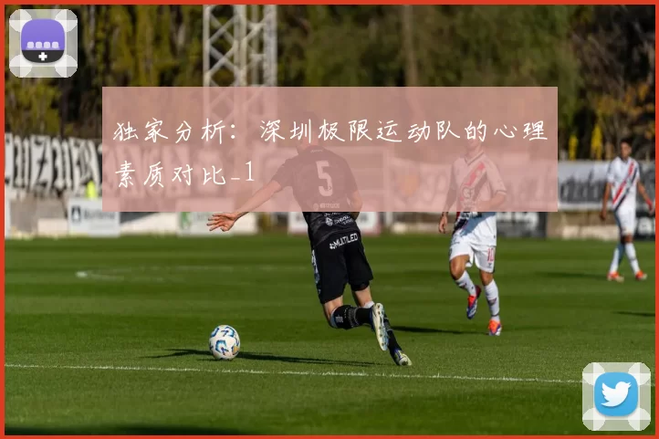 独家分析：深圳极限运动队的心理素质对比_1