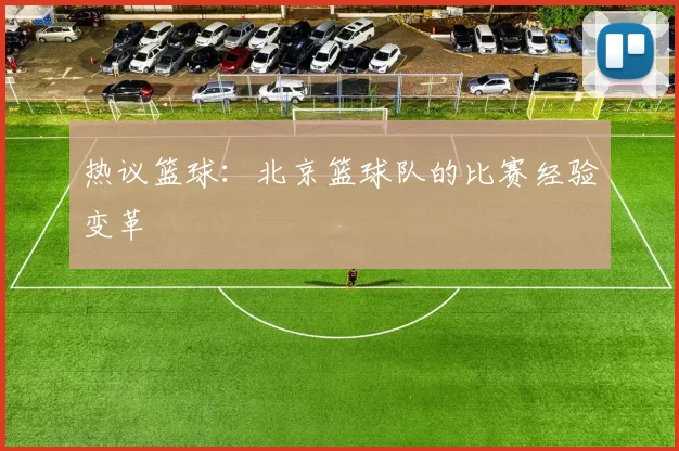 热议篮球：北京篮球队的比赛经验变革