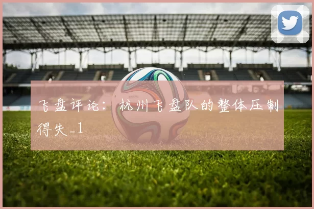 飞盘评论：杭州飞盘队的整体压制得失_1