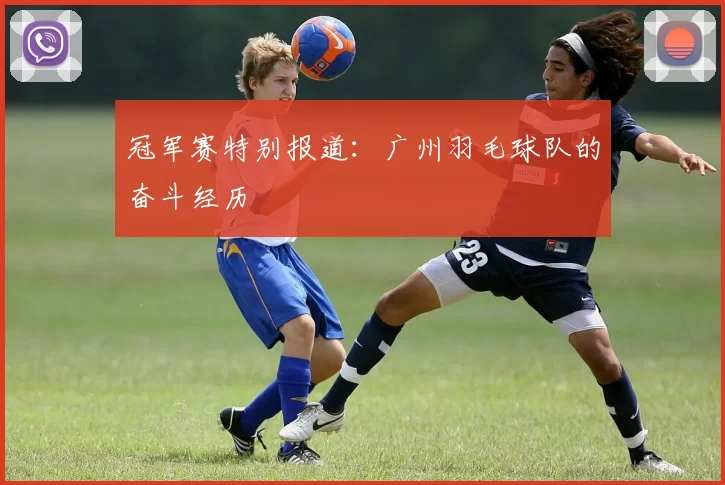 冠军赛特别报道：广州羽毛球队的奋斗经历